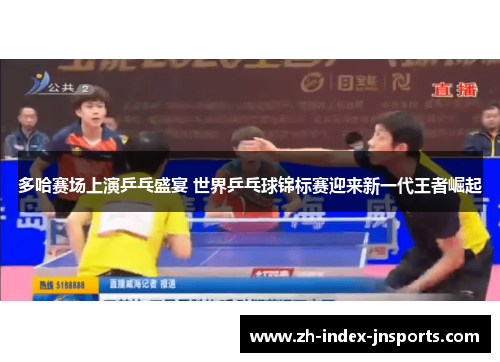 多哈赛场上演乒乓盛宴 世界乒乓球锦标赛迎来新一代王者崛起