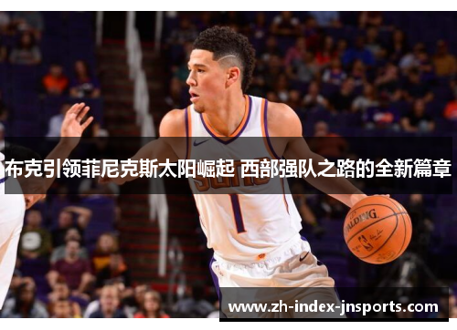 布克引领菲尼克斯太阳崛起 西部强队之路的全新篇章