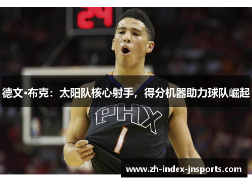 德文·布克：太阳队核心射手，得分机器助力球队崛起