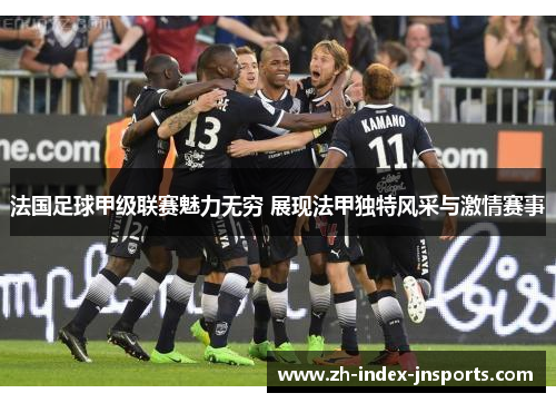 法国足球甲级联赛魅力无穷 展现法甲独特风采与激情赛事 法国足球甲级联赛魅力无穷 展现法甲独特风采与激情赛事