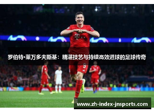 罗伯特·莱万多夫斯基:精湛技艺与持续高效进球的足球传奇 罗伯特·莱万多夫斯基:精湛技艺与持续高效进球的足球传奇