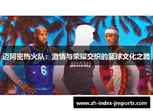 迈阿密热火队:激情与荣耀交织的篮球文化之路 迈阿密热火队:激情与荣耀交织的篮球文化之路