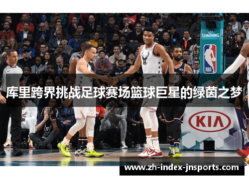 库里跨界挑战足球赛场篮球巨星的绿茵之梦