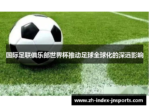 国际足联俱乐部世界杯推动足球全球化的深远影响 国际足联俱乐部世界杯推动足球全球化的深远影响
