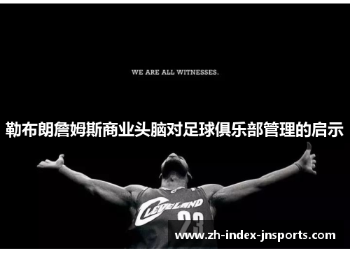 勒布朗詹姆斯商业头脑对足球俱乐部管理的启示 勒布朗詹姆斯商业头脑对足球俱乐部管理的启示