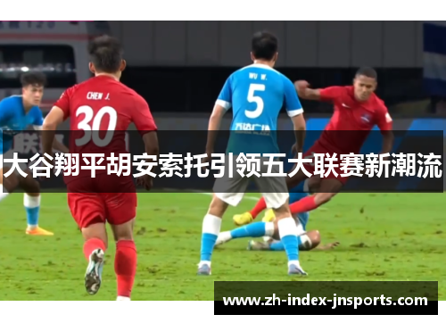 大谷翔平胡安索托引领五大联赛新潮流