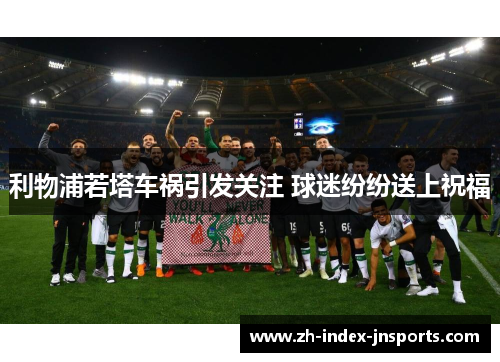 利物浦若塔车祸引发关注 球迷纷纷送上祝福