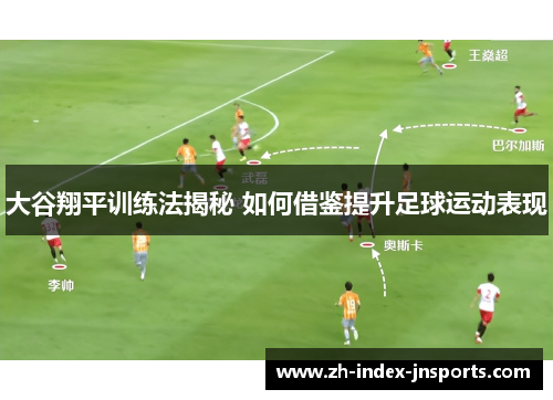 大谷翔平训练法揭秘 如何借鉴提升足球运动表现 大谷翔平训练法揭秘 如何借鉴提升足球运动表现