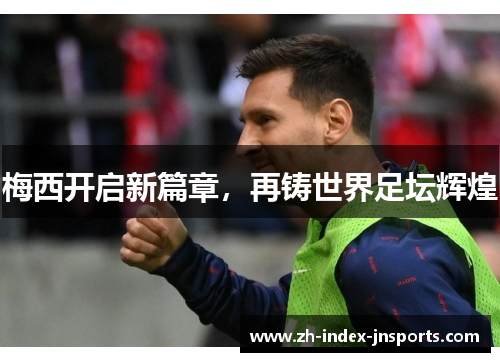 梅西开启新篇章，再铸世界足坛辉煌