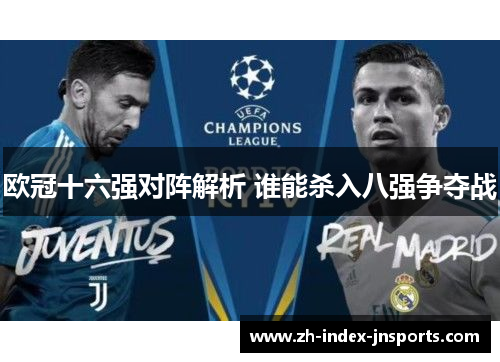 欧冠十六强对阵解析 谁能杀入八强争夺战
