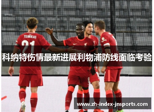 科纳特伤情最新进展利物浦防线面临考验