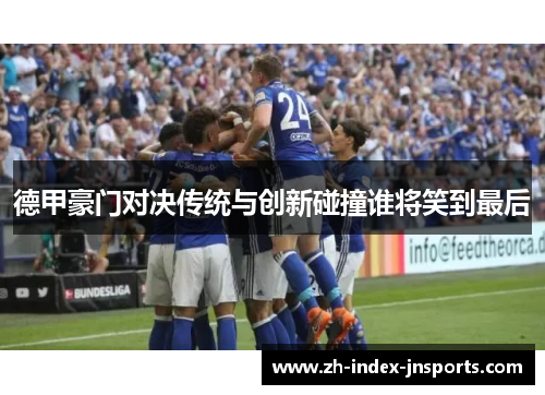 德甲豪门对决传统与创新碰撞谁将笑到最后
