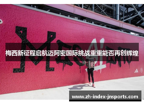 梅西新征程启航迈阿密国际挑战重重能否再创辉煌