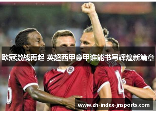 欧冠激战再起 英超西甲意甲谁能书写辉煌新篇章